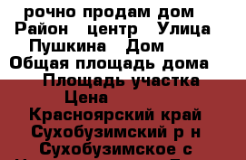 Cрочно продам дом  › Район ­ центр › Улица ­ Пушкина › Дом ­ 20 › Общая площадь дома ­ 107 › Площадь участка ­ 620 › Цена ­ 1 900 000 - Красноярский край, Сухобузимский р-н, Сухобузимское с. Недвижимость » Дома, коттеджи, дачи продажа   . Красноярский край